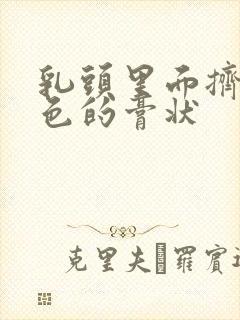 乳头里面挤出白色的膏状