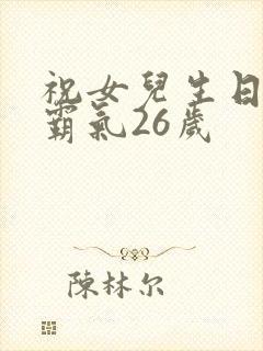 祝女儿生日短句霸气26岁