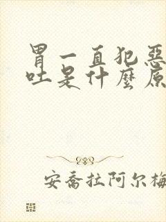 胃一直犯恶心想吐是什么原因