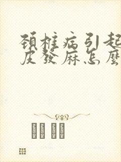 颈椎病引起的头皮发麻怎么治疗