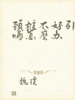 颈椎不好引起耳鸣怎么办