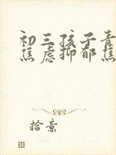 初三孩子青春期焦虑抑郁焦虑症怎么办