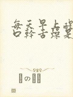 每天早上醒来都口干舌燥是怎么回事