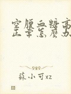 空腹血糖高餐后正常怎么办