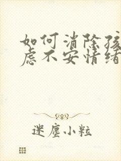 如何消除孩子焦虑不安情绪