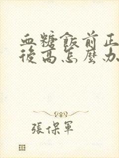 血糖饭前正常饭后高怎么办