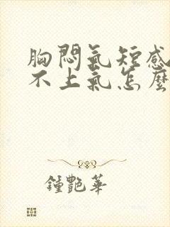 胸闷气短感觉喘不上气怎么办