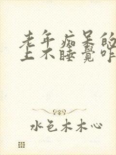 老年痴呆的人晚上不睡觉咋办