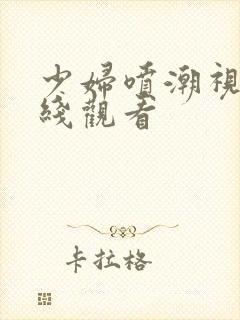 少妇喷潮视频在线观看