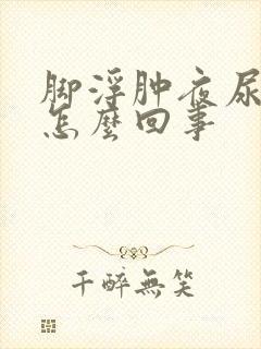 脚浮肿夜尿多是怎么回事