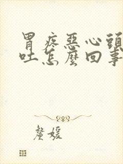 胃疼恶心头晕想吐怎么回事