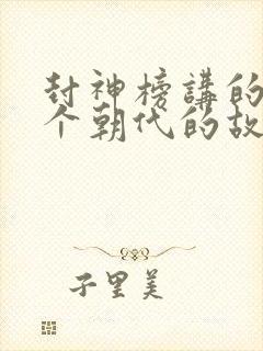 封神榜讲的是哪个朝代的故事