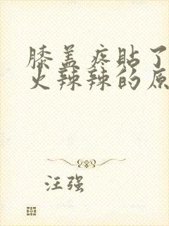 膝盖疼贴了膏药火辣辣的原因是什么