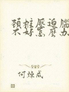 颈椎压迫脑供血不好怎么办