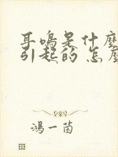 耳鸣是什么原因引起的 怎么解决