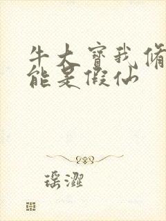 牛大宝我修的可能是假仙