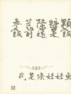 参芪降糖颗粒要饭前还是饭后吃封面