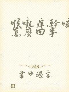 喉咙痒,干咳是怎么回事