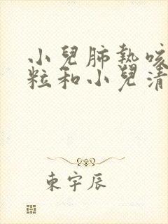 小儿肺热咳喘颗粒和小儿清肺化痰颗粒的区别