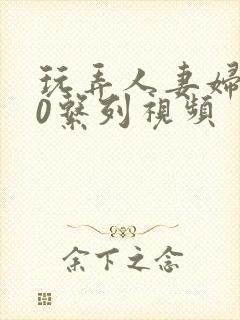 玩弄人妻妇500系列视频