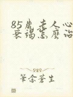 85岁老人心脏衰竭怎么治