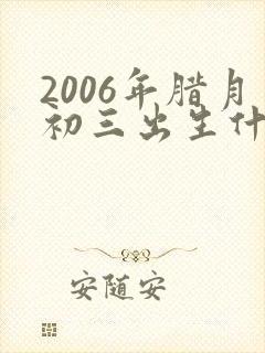 2006年腊月初三出生什么命