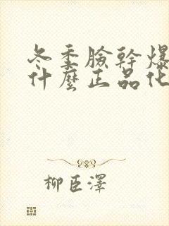 冬季脸干爆皮用什么正品化妆护肤好