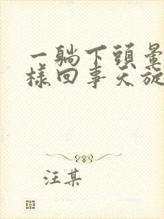 一躺下头晕是怎样回事天旋地转