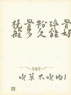 桡骨粉碎骨折一般多久能好封面