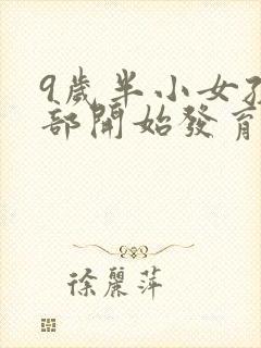 9岁半小女孩胸部开始发育正常吗