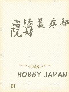 治膝盖疼哪家医院好