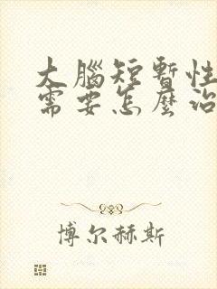 大脑短暂性缺血需要怎么治疗