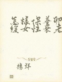 怎样保养卵巢延缓女性衰老吃什么