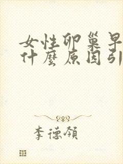 女性卵巢早衰是什么原因引起的封面