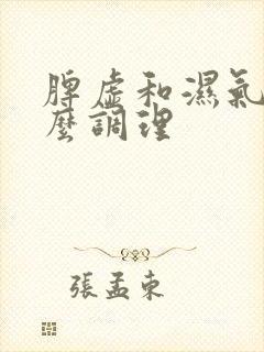 脾虚和湿气重怎么调理