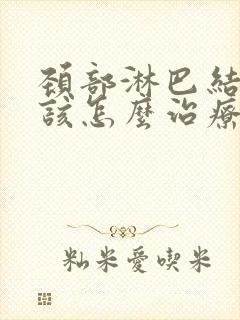 颈部淋巴结节应该怎么治疗