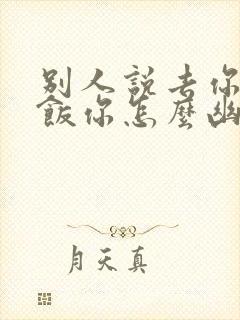 别人说去你家吃饭你怎么幽默回复