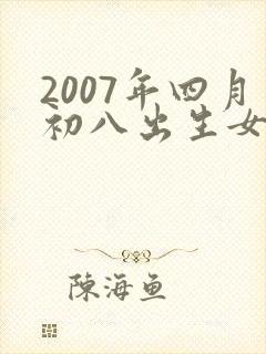 2007年四月初八出生女的命好不好