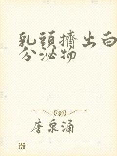 乳头挤出白色的分泌物