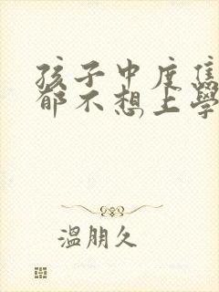 孩子中度焦虑抑郁不想上学怎么办