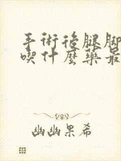 手术后腿脚麻木吃什么药最好