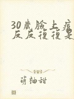30岁脸上痘痘反反复复是什么原因