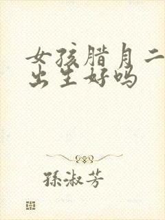 女孩腊月二十四出生好吗