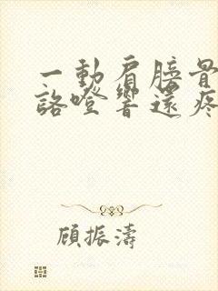 一动肩膀骨头就咯噔响还疼