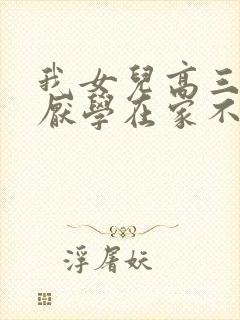 我女儿高三现在厌学在家不愿去上学