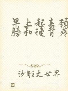 早上起来颈椎肩膀和后背疼怎么回事