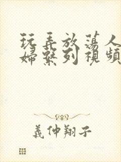 玩弄放荡人妻少妇系列视频网站封面