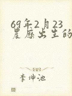 69年2月23农历出生的是什么命