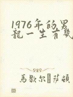 1976年的男龙一生有几次婚姻