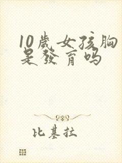 10岁女孩胸疼是发育吗